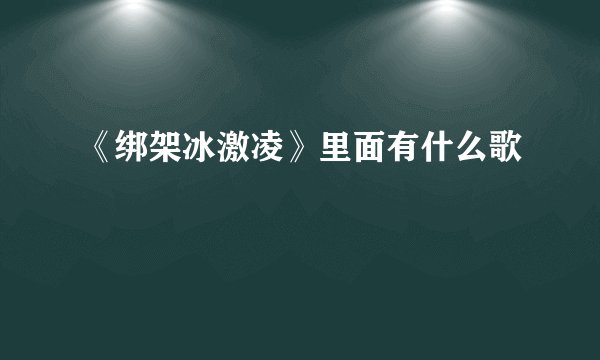 《绑架冰激凌》里面有什么歌