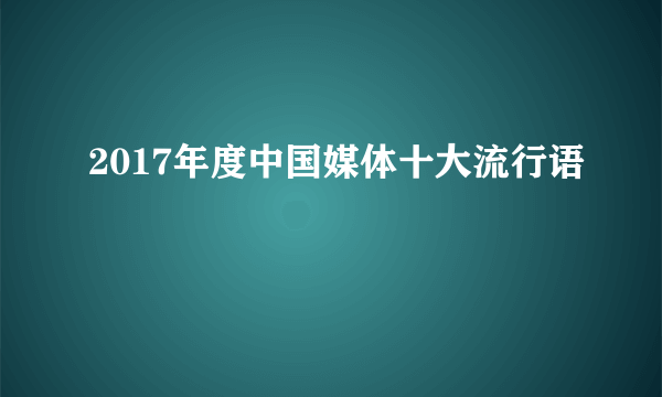 2017年度中国媒体十大流行语