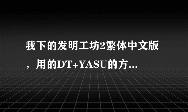 我下的发明工坊2繁体中文版，用的DT+YASU的方法打开游戏，全是乱码，求解决方法？？