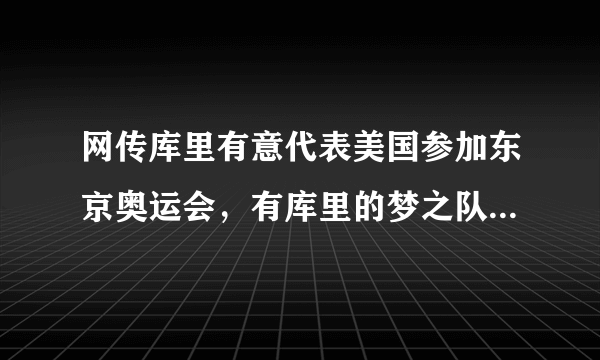 网传库里有意代表美国参加东京奥运会，有库里的梦之队能取得冠军吗？