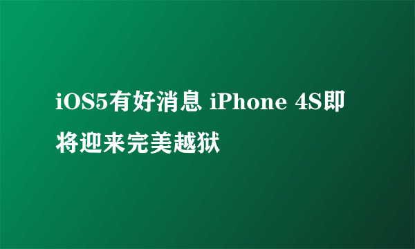 iOS5有好消息 iPhone 4S即将迎来完美越狱