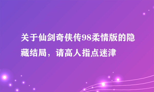 关于仙剑奇侠传98柔情版的隐藏结局，请高人指点迷津