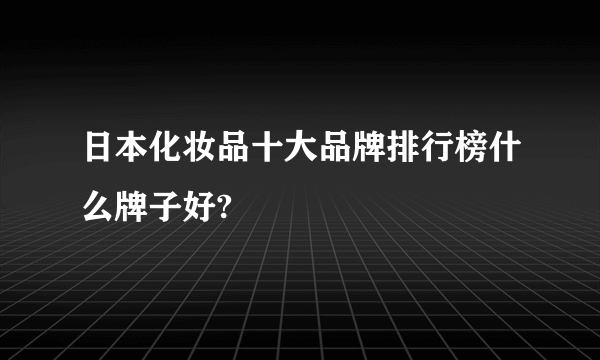 日本化妆品十大品牌排行榜什么牌子好?