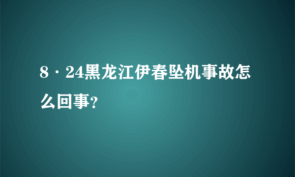 8·24黑龙江伊春坠机事故怎么回事？