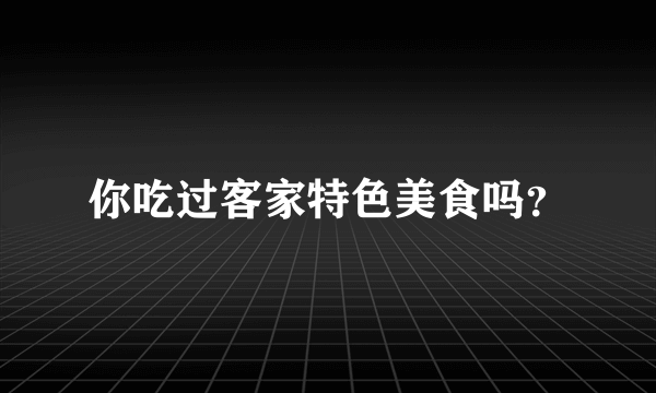 你吃过客家特色美食吗？