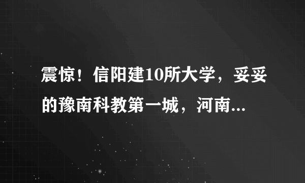 震惊！信阳建10所大学，妥妥的豫南科教第一城，河南高校前三