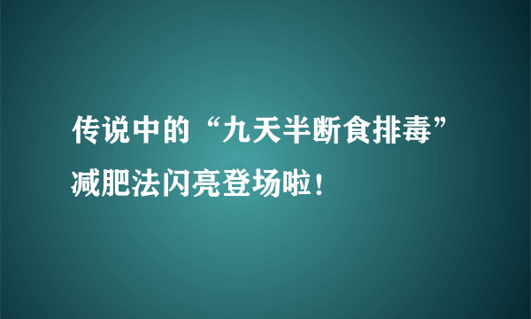 传说中的“九天半断食排毒”减肥法闪亮登场啦！