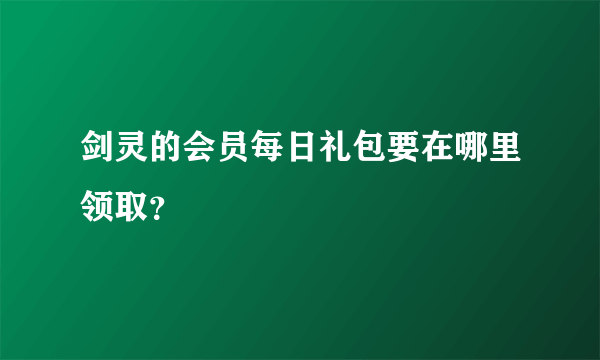 剑灵的会员每日礼包要在哪里领取？