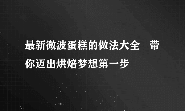 最新微波蛋糕的做法大全   带你迈出烘焙梦想第一步