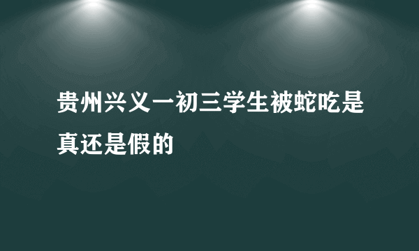 贵州兴义一初三学生被蛇吃是真还是假的