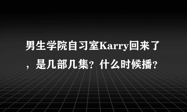 男生学院自习室Karry回来了，是几部几集？什么时候播？