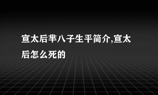 宣太后芈八子生平简介,宣太后怎么死的