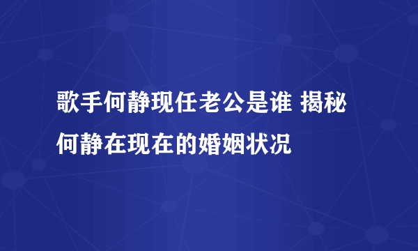 歌手何静现任老公是谁 揭秘何静在现在的婚姻状况