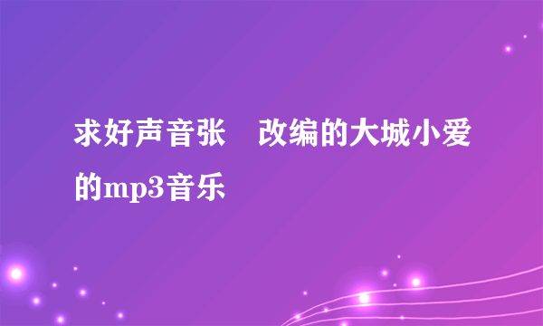 求好声音张旸改编的大城小爱的mp3音乐