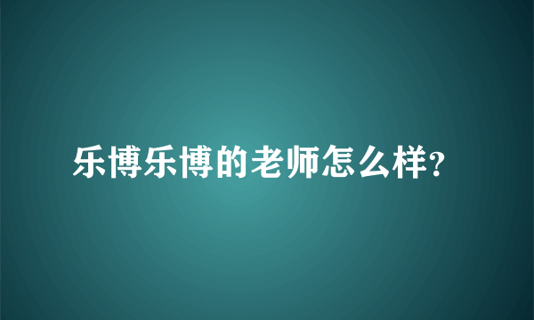 乐博乐博的老师怎么样？