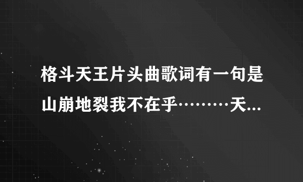 格斗天王片头曲歌词有一句是山崩地裂我不在乎………天地无极唯我独尊这首歌名叫什么