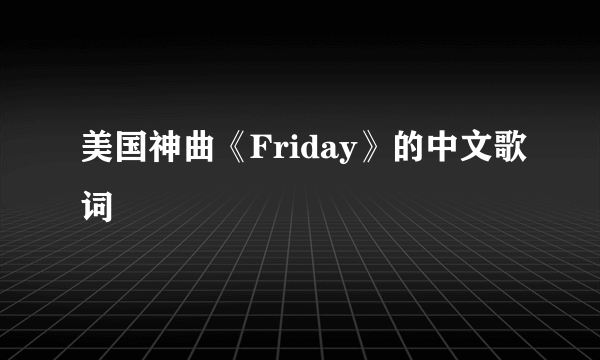 美国神曲《Friday》的中文歌词