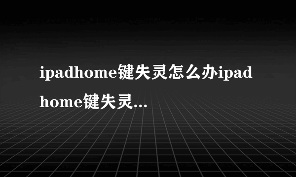 ipadhome键失灵怎么办ipadhome键失灵解决办法