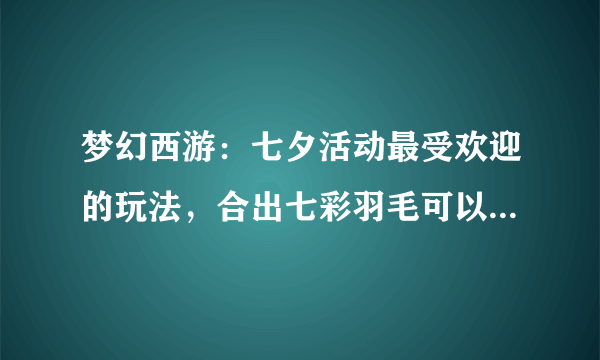 梦幻西游：七夕活动最受欢迎的玩法，合出七彩羽毛可以挖出锦衣