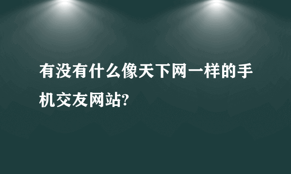 有没有什么像天下网一样的手机交友网站?