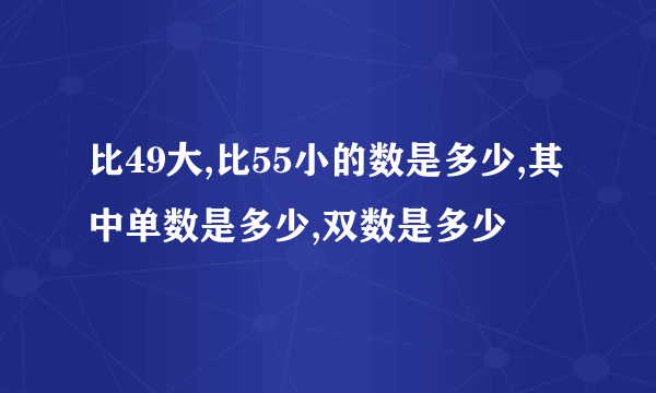 比49大,比55小的数是多少,其中单数是多少,双数是多少