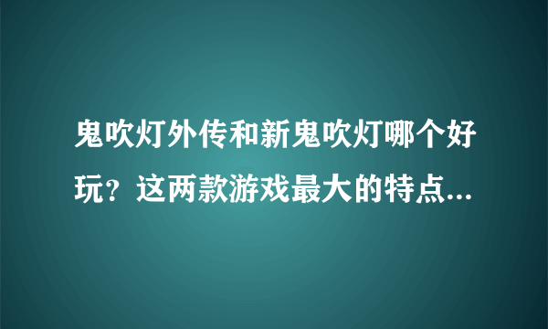 鬼吹灯外传和新鬼吹灯哪个好玩？这两款游戏最大的特点是什么？