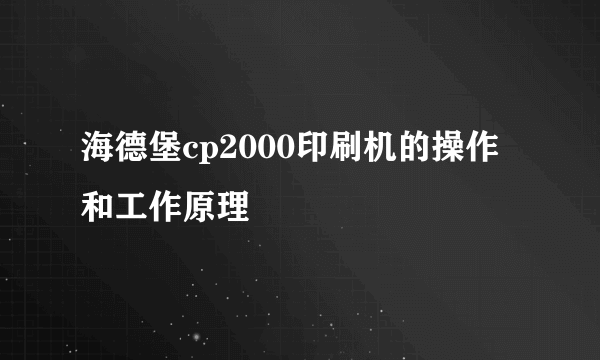 海德堡cp2000印刷机的操作和工作原理