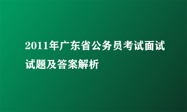 2011年广东省公务员考试面试试题及答案解析