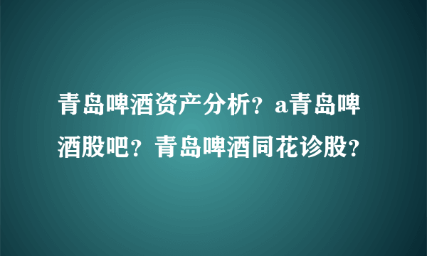 青岛啤酒资产分析？a青岛啤酒股吧？青岛啤酒同花诊股？