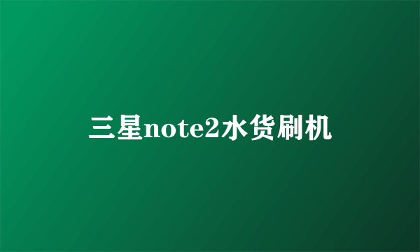 三星note2水货刷机