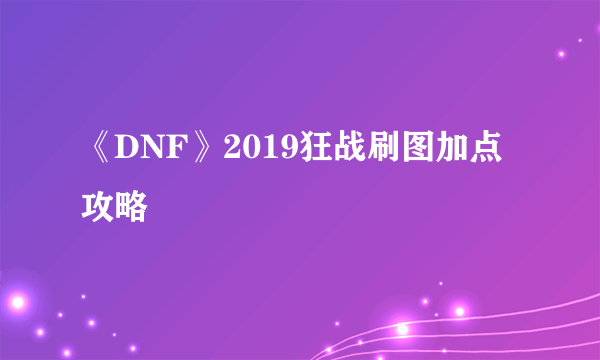 《DNF》2019狂战刷图加点攻略