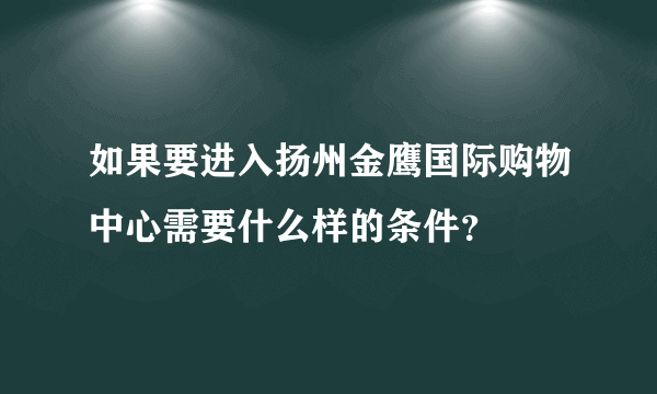 如果要进入扬州金鹰国际购物中心需要什么样的条件？