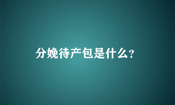 分娩待产包是什么？