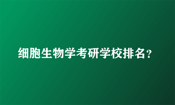 细胞生物学考研学校排名？