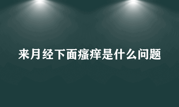 来月经下面瘙痒是什么问题