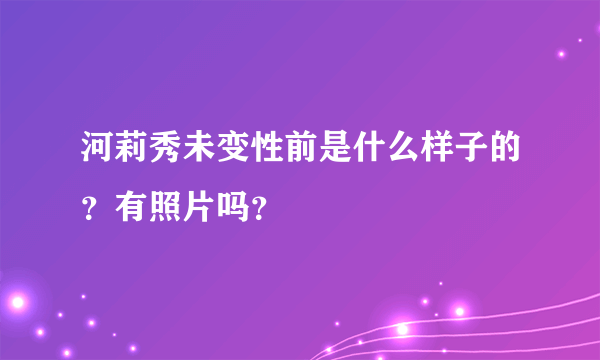 河莉秀未变性前是什么样子的？有照片吗？