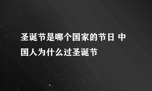 圣诞节是哪个国家的节日 中国人为什么过圣诞节