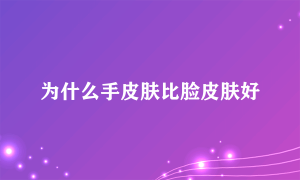 为什么手皮肤比脸皮肤好