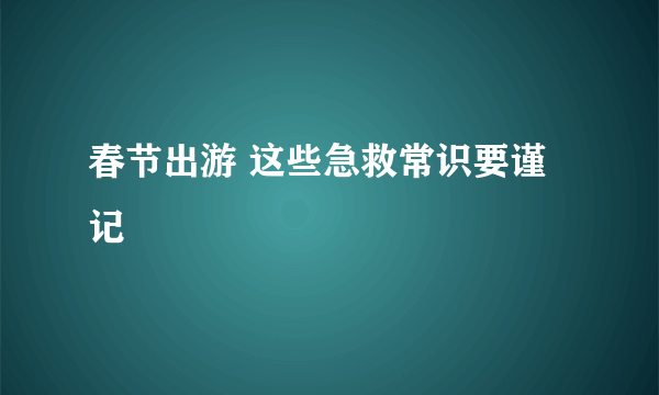 春节出游 这些急救常识要谨记