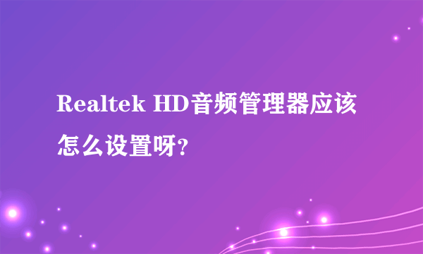 Realtek HD音频管理器应该怎么设置呀？