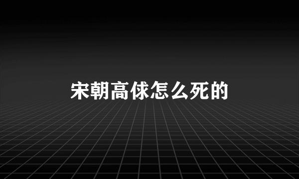 宋朝高俅怎么死的