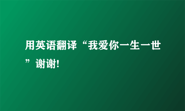 用英语翻译“我爱你一生一世”谢谢!