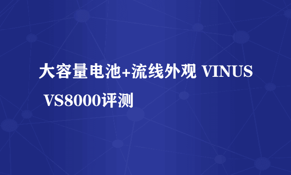 大容量电池+流线外观 VINUS VS8000评测