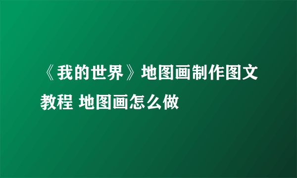 《我的世界》地图画制作图文教程 地图画怎么做