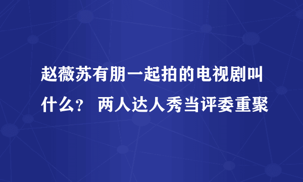 赵薇苏有朋一起拍的电视剧叫什么？ 两人达人秀当评委重聚