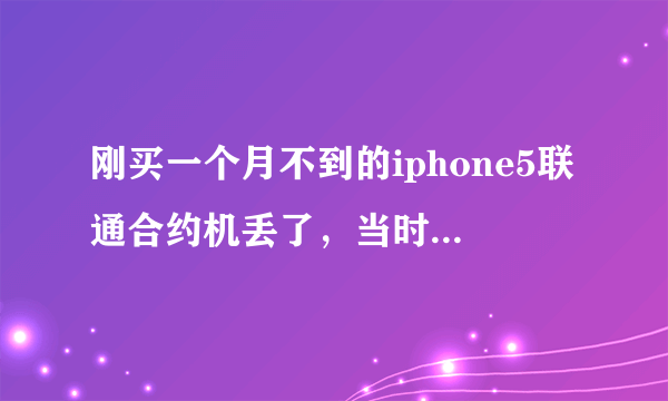 刚买一个月不到的iphone5联通合约机丢了，当时丢的时候手机也没电了？有什么办法可以找回？