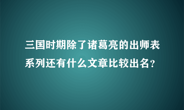 三国时期除了诸葛亮的出师表系列还有什么文章比较出名？