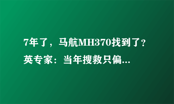 7年了，马航MH370找到了？英专家：当年搜救只偏28公里！失联真相将见天日？