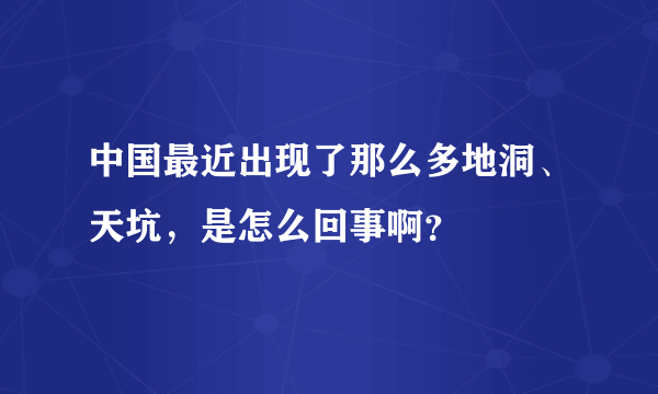 中国最近出现了那么多地洞、天坑，是怎么回事啊？