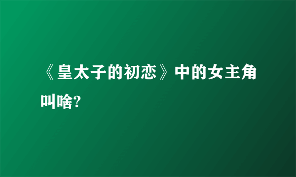 《皇太子的初恋》中的女主角叫啥?